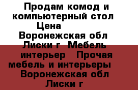 Продам комод и компьютерный стол › Цена ­ 5 000 - Воронежская обл., Лиски г. Мебель, интерьер » Прочая мебель и интерьеры   . Воронежская обл.,Лиски г.
